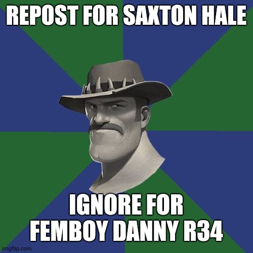 Saxton HALE! | REPOST FOR SAXTON HALE; IGNORE FOR FEMBOY DANNY R34 | image tagged in saxton hale | made w/ Imgflip meme maker