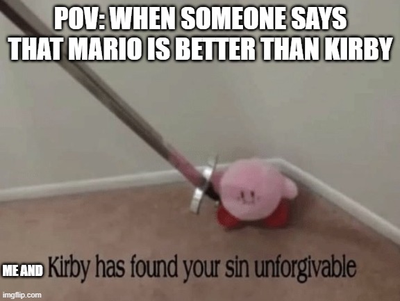 I LIKE KIRBY GAMES!! NO ONE ELSE!!! | POV: WHEN SOMEONE SAYS THAT MARIO IS BETTER THAN KIRBY; ME AND | image tagged in kirby has found your sin unforgivable,kirby,gaming | made w/ Imgflip meme maker