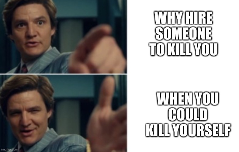 Probably the most productive thing I’ve thought of this year | WHY HIRE SOMEONE TO KILL YOU; WHEN YOU COULD KILL YOURSELF | image tagged in life is good but it could be better | made w/ Imgflip meme maker