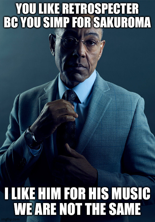 3/10 is my simp status fur her | YOU LIKE RETROSPECTER BC YOU SIMP FOR SAKUROMA; I LIKE HIM FOR HIS MUSIC
WE ARE NOT THE SAME | image tagged in gus fring we are not the same | made w/ Imgflip meme maker