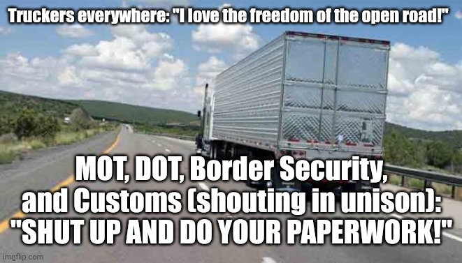 thank a trucker |  Truckers everywhere: "I love the freedom of the open road!"; MOT, DOT, Border Security, and Customs (shouting in unison): "SHUT UP AND DO YOUR PAPERWORK!" | image tagged in thank a trucker | made w/ Imgflip meme maker