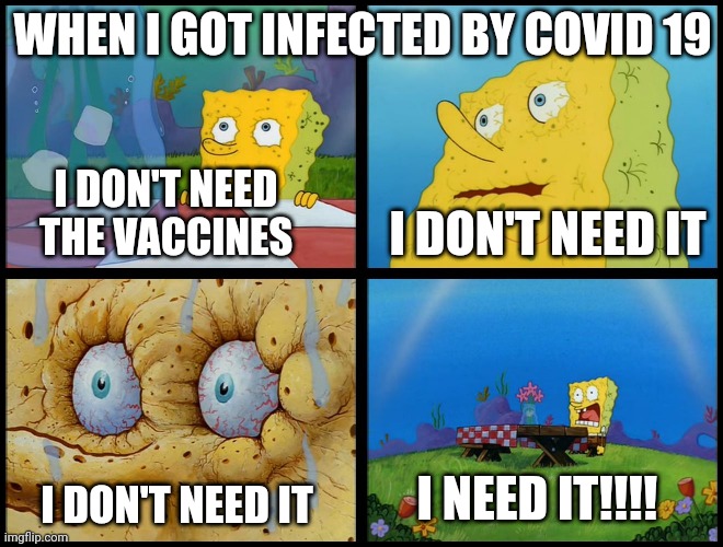 Some people's point of view by the pandemic | WHEN I GOT INFECTED BY COVID 19; I DON'T NEED THE VACCINES; I DON'T NEED IT; I NEED IT!!!! I DON'T NEED IT | image tagged in spongebob - i don't need it by henry-c,covid-19,vaccines | made w/ Imgflip meme maker