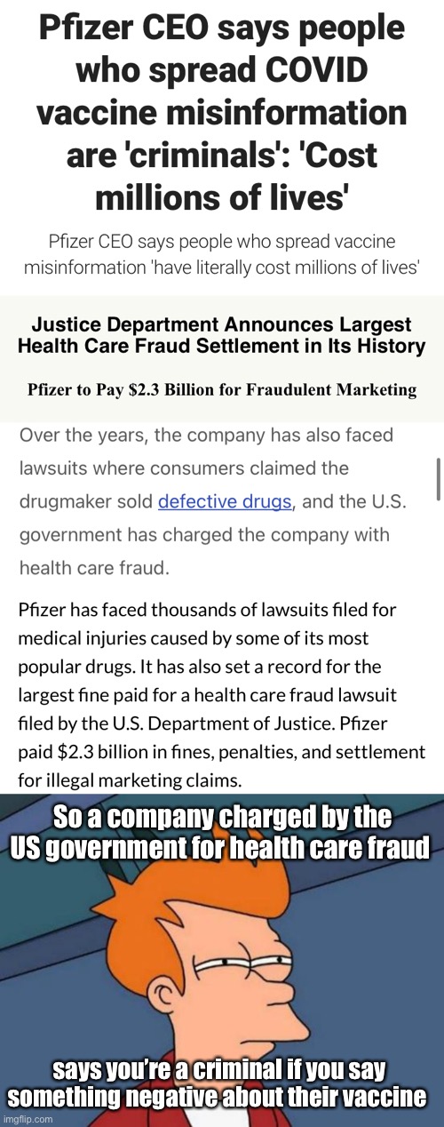 Not saying anything negative about a product. Just seems strange. | So a company charged by the US government for health care fraud; says you’re a criminal if you say something negative about their vaccine | image tagged in memes,futurama fry,politics lol | made w/ Imgflip meme maker