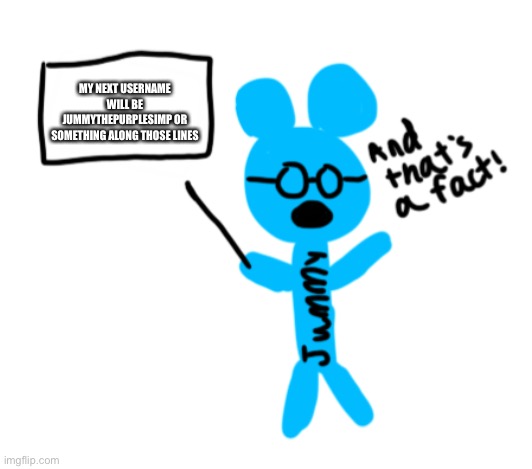 Bcuz why not | MY NEXT USERNAME WILL BE JUMMYTHEPURPLESIMP OR SOMETHING ALONG THOSE LINES | image tagged in and thats a fact jummy edition | made w/ Imgflip meme maker