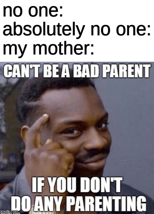 .-. | no one:
absolutely no one:
my mother: | image tagged in blank text bar,bad parenting,depression,mothers | made w/ Imgflip meme maker