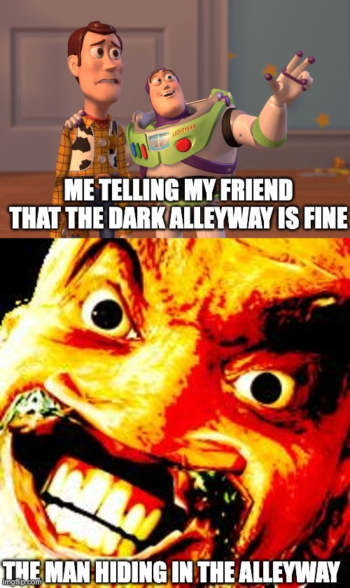 Hiding Man | ME TELLING MY FRIEND THAT THE DARK ALLEYWAY IS FINE; THE MAN HIDING IN THE ALLEYWAY | image tagged in memes,x x everywhere | made w/ Imgflip meme maker