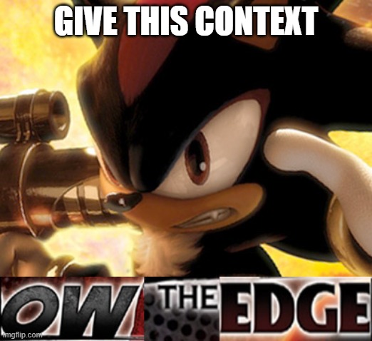 Ow The Edge | GIVE THIS CONTEXT | image tagged in ow the edge | made w/ Imgflip meme maker