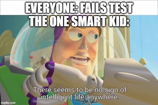 Brag | EVERYONE: FAILS TEST
THE ONE SMART KID: | image tagged in memes,funny,buzz lightyear,there seems to be no sign of intelligent life anywhere,lol | made w/ Imgflip meme maker