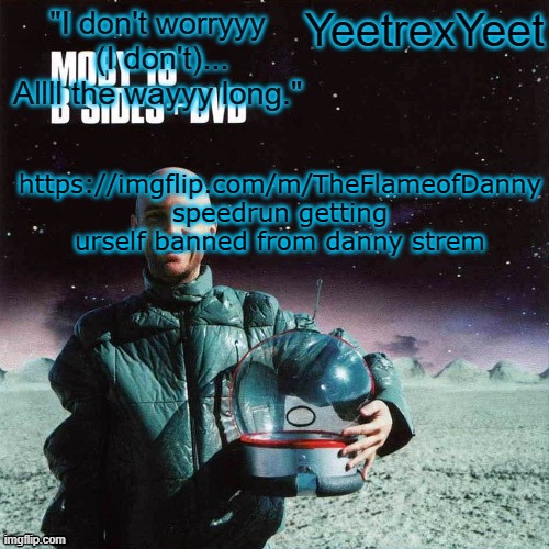 https://imgflip.com/m/TheFlameofDanny | https://imgflip.com/m/TheFlameofDanny
speedrun getting urself banned from danny strem | image tagged in moby 4 0 | made w/ Imgflip meme maker