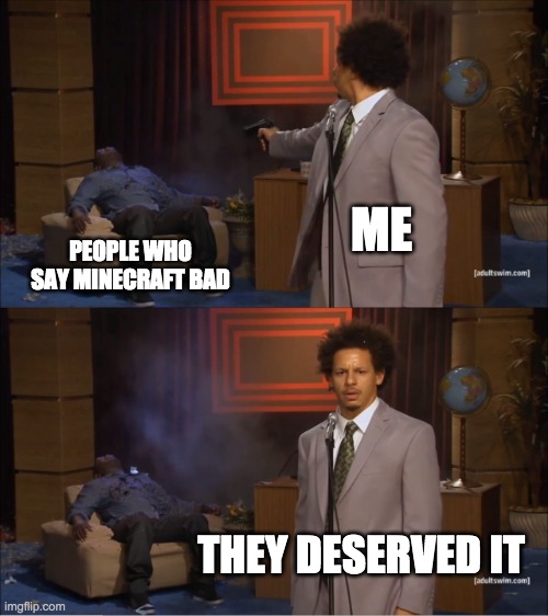 if u dont like minecraft im coming for you | ME; PEOPLE WHO SAY MINECRAFT BAD; THEY DESERVED IT | image tagged in memes,who killed hannibal | made w/ Imgflip meme maker