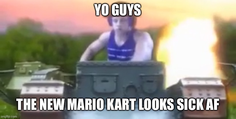 YO GUYS; THE NEW MARIO KART LOOKS SICK AF | made w/ Imgflip meme maker