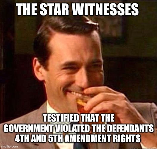 Mad Men | THE STAR WITNESSES TESTIFIED THAT THE GOVERNMENT VIOLATED THE DEFENDANTS 4TH AND 5TH AMENDMENT RIGHTS | image tagged in mad men | made w/ Imgflip meme maker