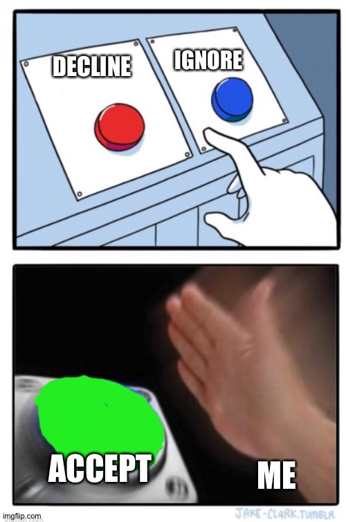 Red and blue green slap | DECLINE ACCEPT ME IGNORE | image tagged in red and blue green slap | made w/ Imgflip meme maker