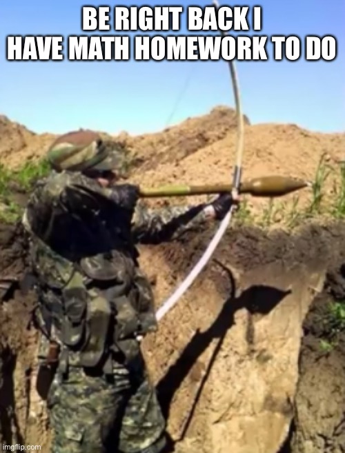 BE RIGHT BACK I HAVE MATH HOMEWORK TO DO | made w/ Imgflip meme maker