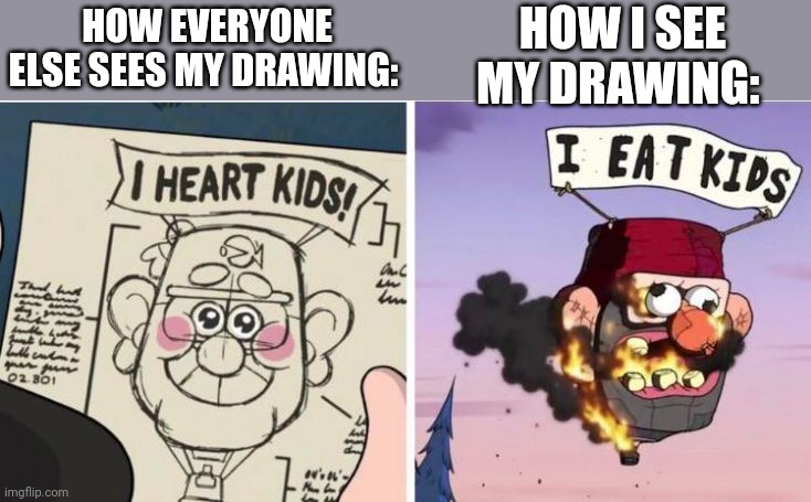 I have quotev. Yup. | HOW I SEE MY DRAWING:; HOW EVERYONE ELSE SEES MY DRAWING: | image tagged in i heart kids i eat kids | made w/ Imgflip meme maker