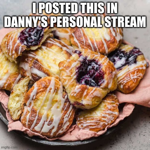 I POSTED THIS IN DANNY'S PERSONAL STREAM | made w/ Imgflip meme maker