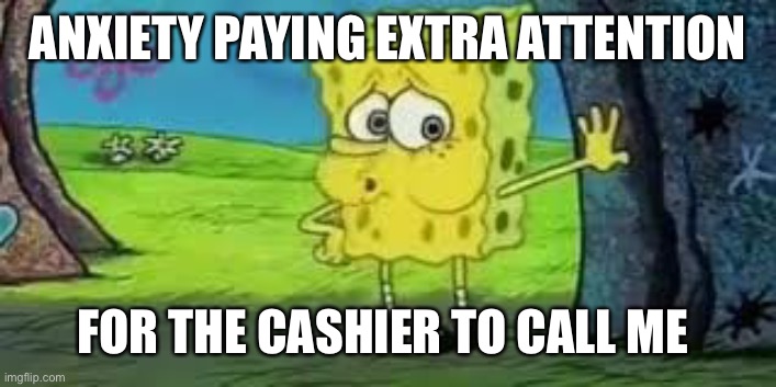 Shopping Anxiety | ANXIETY PAYING EXTRA ATTENTION; FOR THE CASHIER TO CALL ME | image tagged in spongebob out of breath,anxiety,shopping | made w/ Imgflip meme maker
