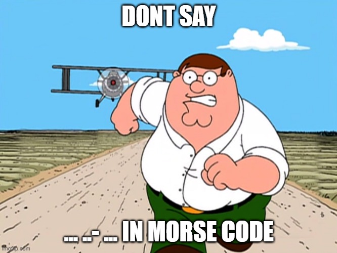 definititleynotasusmeme.jpg | DONT SAY; ... ..- ... IN MORSE CODE | image tagged in peter griffin running away,sus,fun,memes,oh wow are you actually reading these tags | made w/ Imgflip meme maker