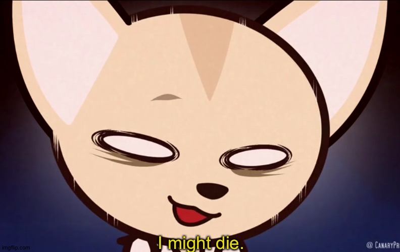I might die. | image tagged in i might die | made w/ Imgflip meme maker
