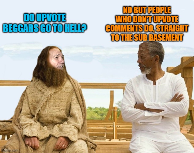 Do upvote beggars go to hell | NO BUT PEOPLE WHO DON'T UPVOTE COMMENTS DO, STRAIGHT TO THE SUB BASEMENT; DO UPVOTE BEGGARS GO TO HELL? | image tagged in lew and god,upvote beggars | made w/ Imgflip meme maker