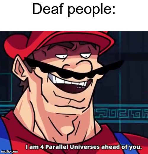 I Am 4 Parallel Universes Ahead Of You | Deaf people: | image tagged in i am 4 parallel universes ahead of you | made w/ Imgflip meme maker
