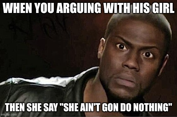 Kevin Hart | WHEN YOU ARGUING WITH HIS GIRL; THEN SHE SAY "SHE AIN'T GON DO NOTHING" | image tagged in memes,kevin hart,disaster girl,wannabe | made w/ Imgflip meme maker