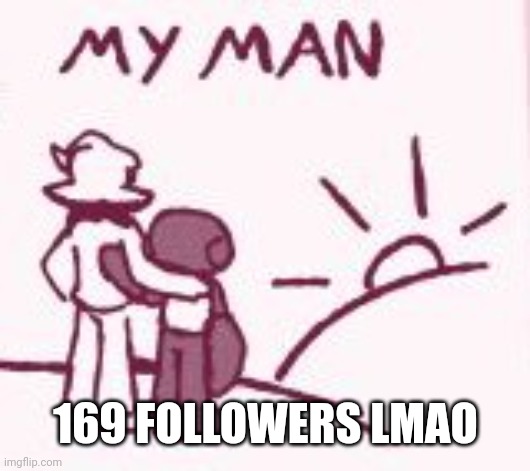 My man | 169 FOLLOWERS LMAO | image tagged in my man | made w/ Imgflip meme maker