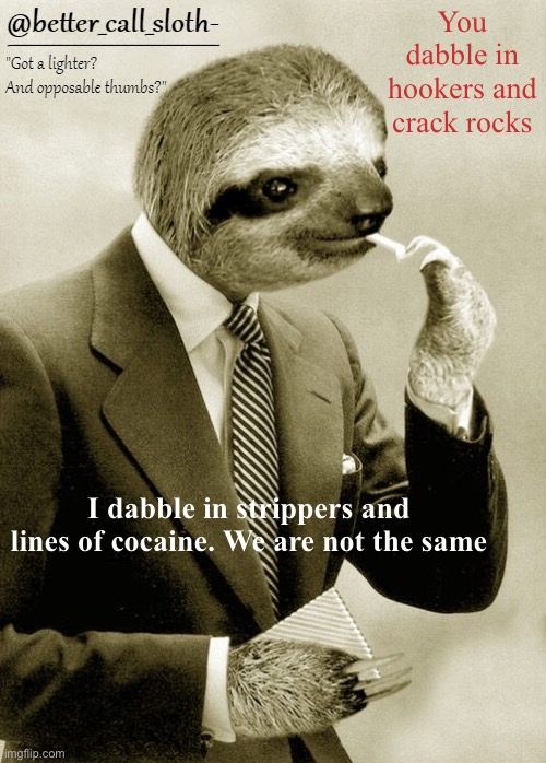 sloth announcement | You dabble in hookers and crack rocks; I dabble in strippers and lines of cocaine. We are not the same | image tagged in sloth announcement | made w/ Imgflip meme maker