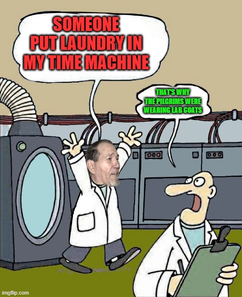 time machine | SOMEONE PUT LAUNDRY IN MY TIME MACHINE; THAT'S WHY THE PILGRIMS WERE WEARING LAB COATS | image tagged in laundry,time machine,kewlew | made w/ Imgflip meme maker