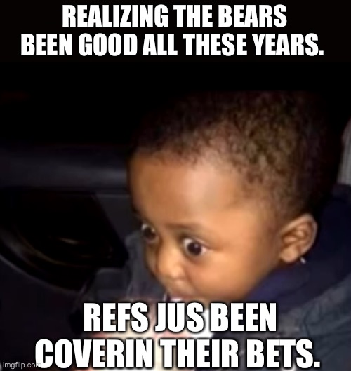 Cheaters! | REALIZING THE BEARS BEEN GOOD ALL THESE YEARS. REFS JUS BEEN COVERIN THEIR BETS. | image tagged in uh oh drinking kid | made w/ Imgflip meme maker