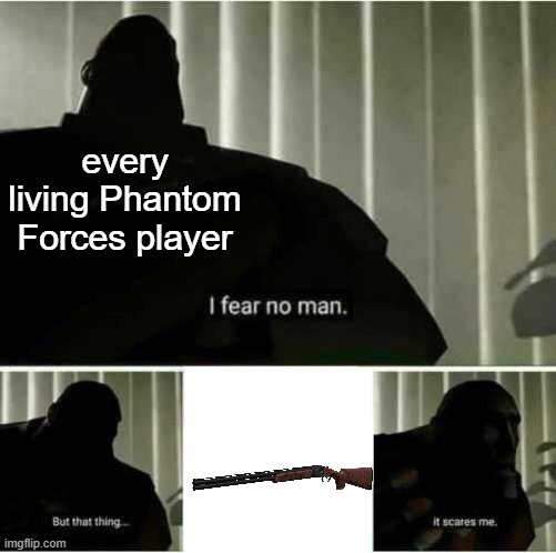 its scarier than the stevens db | every living Phantom Forces player | image tagged in i fear no man,roblox,roblox meme | made w/ Imgflip meme maker