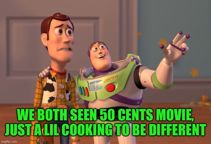 X, X Everywhere Meme | WE BOTH SEEN 50 CENTS MOVIE, JUST A LIL COOKING TO BE DIFFERENT | image tagged in memes,x x everywhere | made w/ Imgflip meme maker