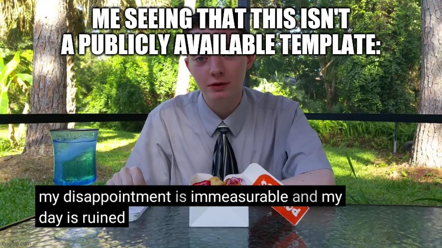 My Disappointment Is Immeasurable | ME SEEING THAT THIS ISN'T A PUBLICLY AVAILABLE TEMPLATE: | image tagged in my disappointment is immeasurable | made w/ Imgflip meme maker