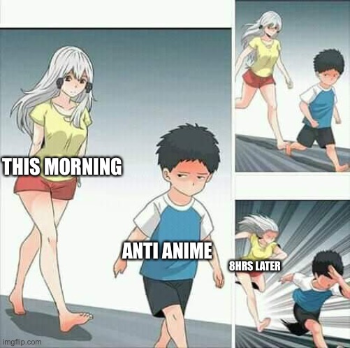 Anime boy running | THIS MORNING ANTI ANIME 8HRS LATER | image tagged in anime boy running | made w/ Imgflip meme maker