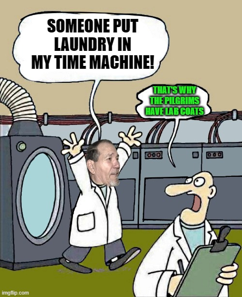 Laundry in the time machine | SOMEONE PUT LAUNDRY IN MY TIME MACHINE! THAT'S WHY THE PILGRIMS HAVE LAB COATS | image tagged in laundry,time machine,kewlew | made w/ Imgflip meme maker
