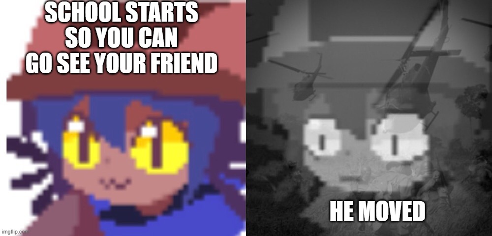 um | SCHOOL STARTS SO YOU CAN GO SEE YOUR FRIEND; HE MOVED | image tagged in ptsd niko | made w/ Imgflip meme maker