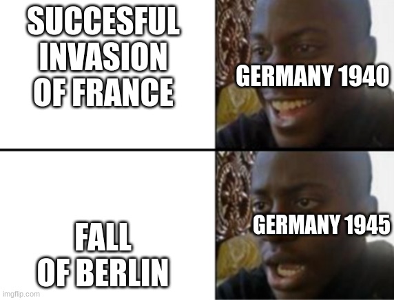Oh yeah! Oh no... |  SUCCESFUL INVASION OF FRANCE; GERMANY 1940; FALL OF BERLIN; GERMANY 1945 | image tagged in oh yeah oh no | made w/ Imgflip meme maker