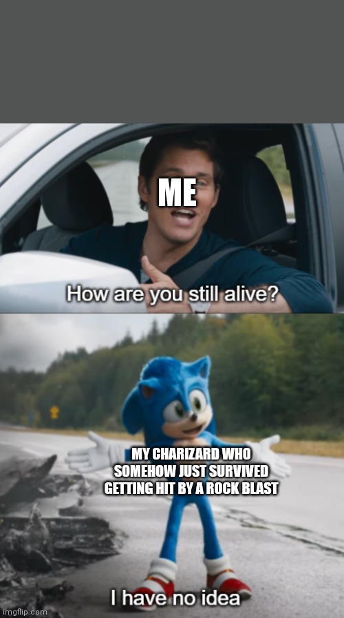Sonic : How are you still alive | ME; MY CHARIZARD WHO SOMEHOW JUST SURVIVED GETTING HIT BY A ROCK BLAST | image tagged in sonic how are you still alive | made w/ Imgflip meme maker