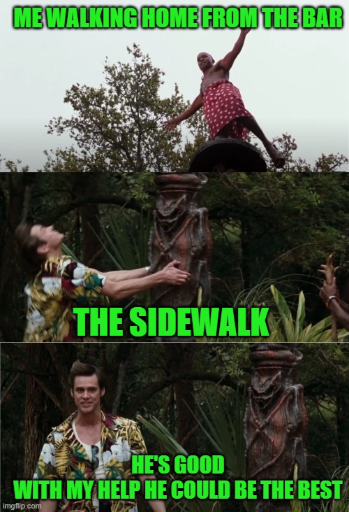 Who You Calling Drunk | ME WALKING HOME FROM THE BAR; THE SIDEWALK; HE'S GOOD
WITH MY HELP HE COULD BE THE BEST | image tagged in memes,funny,funny memes | made w/ Imgflip meme maker