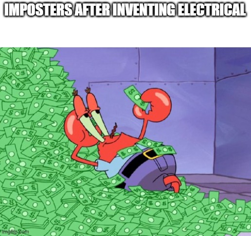 mr krabs money | IMPOSTERS AFTER INVENTING ELECTRICAL | image tagged in mr krabs money | made w/ Imgflip meme maker