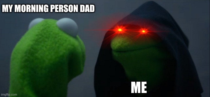 MORNINGS |  MY MORNING PERSON DAD; ME | image tagged in memes,evil kermit | made w/ Imgflip meme maker