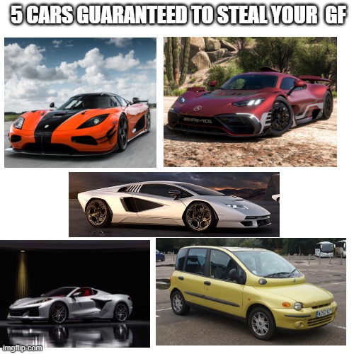 I feel bad for the girl who grabbed the bottom right car. | 5 CARS GUARANTEED TO STEAL YOUR  GF | image tagged in memes,blank transparent square | made w/ Imgflip meme maker