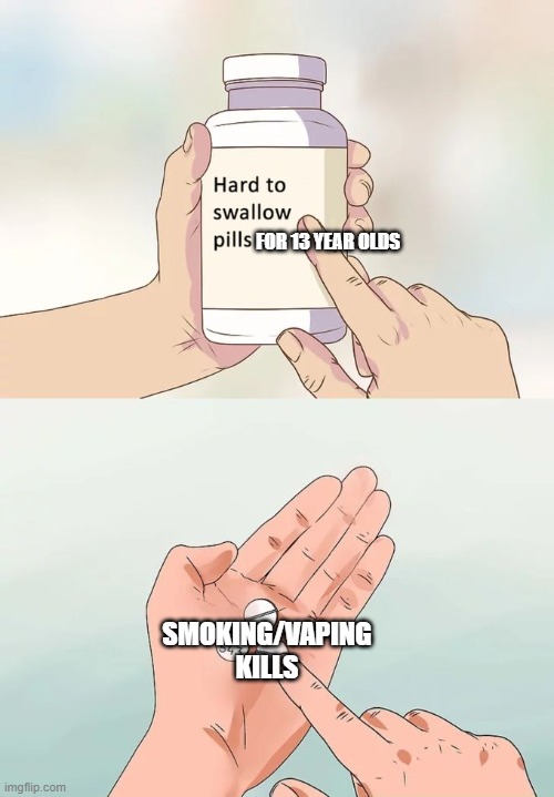 Smoking/vaping kills | FOR 13 YEAR OLDS; SMOKING/VAPING KILLS | image tagged in memes,hard to swallow pills | made w/ Imgflip meme maker