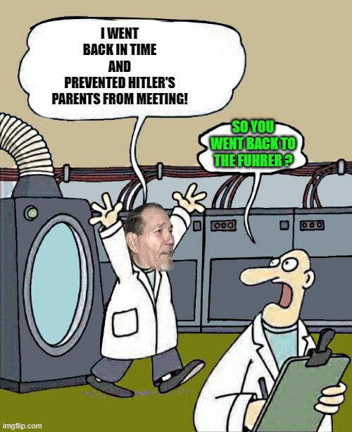 Time machine | I WENT BACK IN TIME AND PREVENTED HITLER'S PARENTS FROM MEETING! SO YOU WENT BACK TO THE FUHRER ? | image tagged in i went back in time,hitler,hitlers parents | made w/ Imgflip meme maker