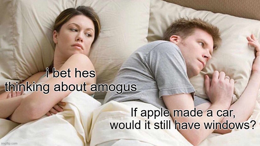 I heard this at school and thought it was funny, so here | i bet hes thinking about amogus; If apple made a car, would it still have windows? | image tagged in memes,i bet he's thinking about other women,makes sense | made w/ Imgflip meme maker