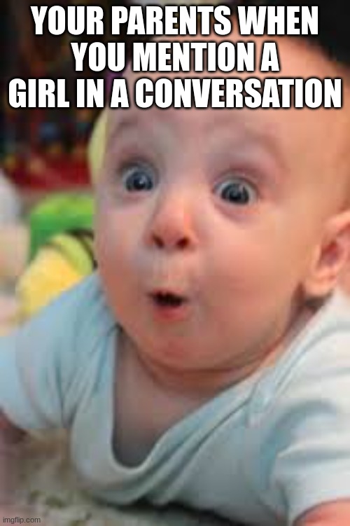 ooo | YOUR PARENTS WHEN YOU MENTION A GIRL IN A CONVERSATION | image tagged in suprised | made w/ Imgflip meme maker