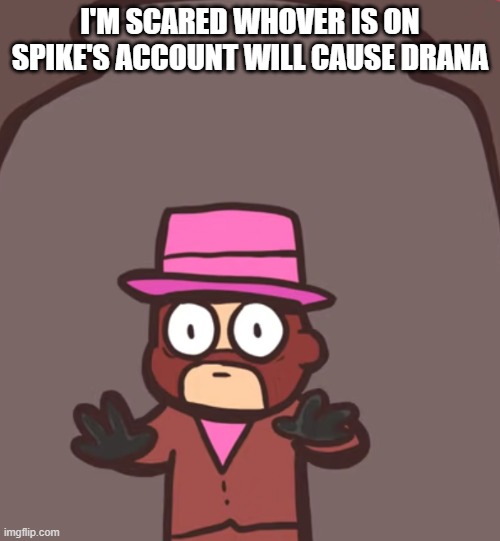 Spy in a jar | I'M SCARED WHOVER IS ON SPIKE'S ACCOUNT WILL CAUSE DRANA | image tagged in spy in a jar | made w/ Imgflip meme maker