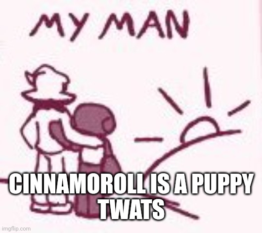 Aka the little thing that's on Marty's gn thingy | CINNAMOROLL IS A PUPPY
TWATS | image tagged in my man | made w/ Imgflip meme maker