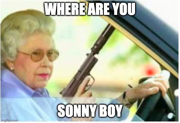 grandma gun weeb killer | WHERE ARE YOU SONNY BOY | image tagged in grandma gun weeb killer | made w/ Imgflip meme maker