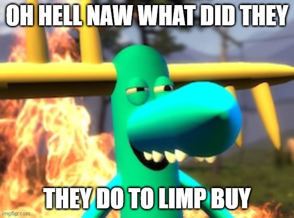 lumpy on meth | OH HELL NAW WHAT DID THEY; THEY DO TO LIMP BUY | image tagged in lumpy on meth | made w/ Imgflip meme maker